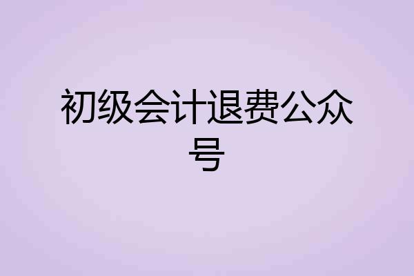 初级会计退费公众号