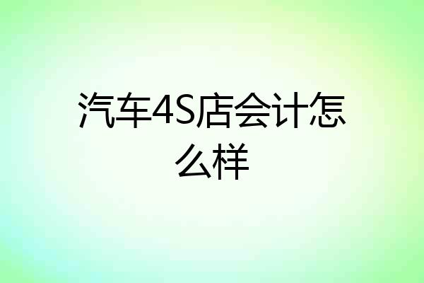 汽车4S店会计怎么样
