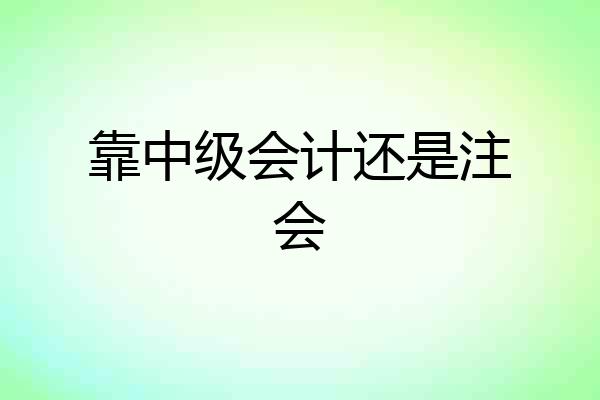 靠中级会计还是注会