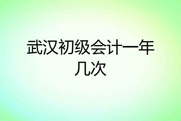 武汉初级会计一年几次