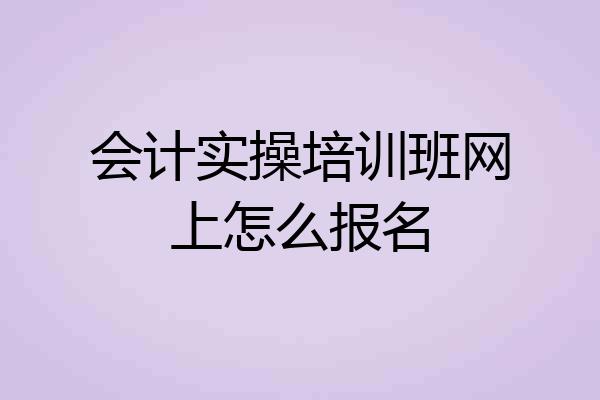 会计实操培训班网上怎么报名
