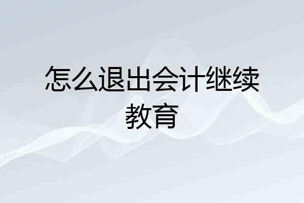 怎么退出会计继续教育