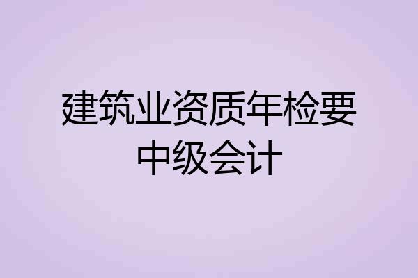 建筑业资质年检要中级会计