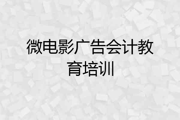 微电影广告会计教育培训