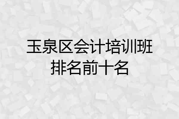 玉泉区会计培训班排名前十名