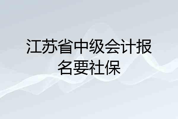 江苏省中级会计报名要社保