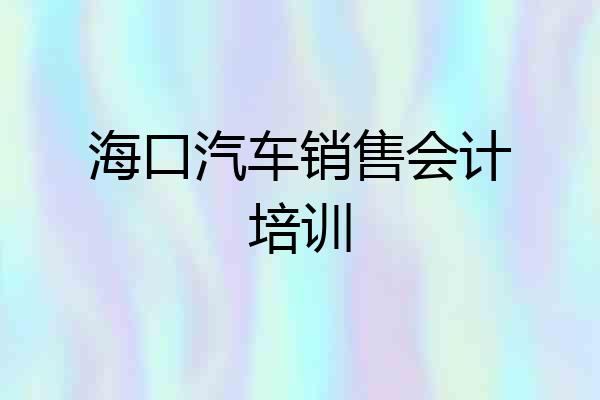 海口汽车销售会计培训