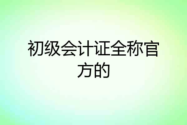 初级会计证全称官方的