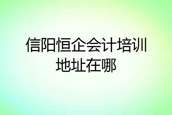 信阳恒企会计培训地址在哪