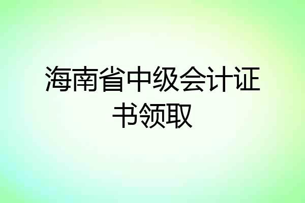 海南省中级会计证书领取