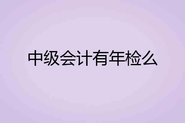 中级会计有年检么