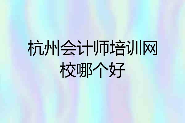 杭州会计师培训网校哪个好