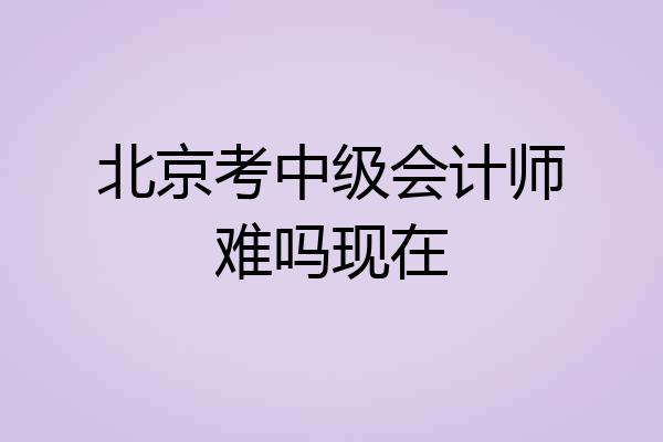 北京考中级会计师难吗现在