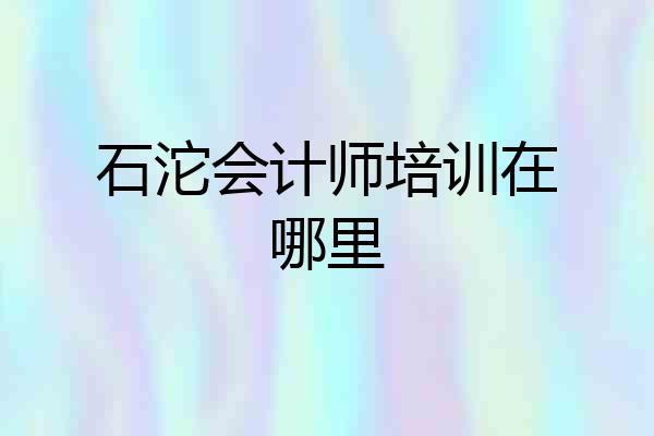 石沱会计师培训在哪里