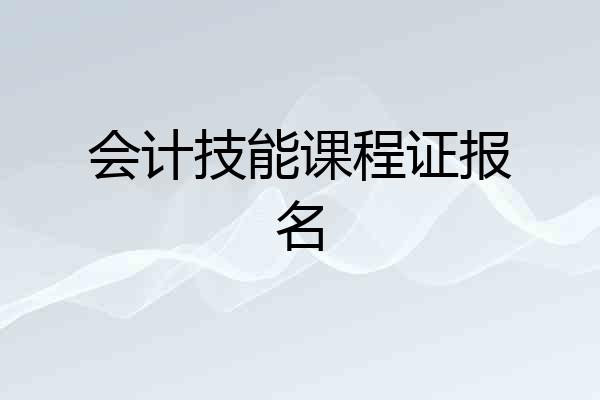 会计技能课程证报名
