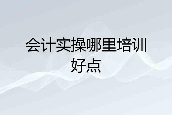 会计实操哪里培训好点