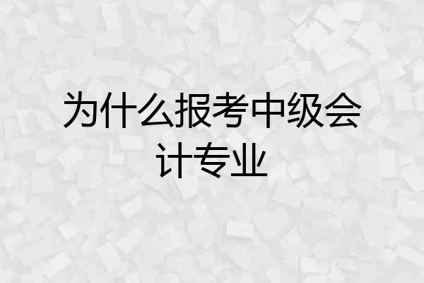 为什么报考中级会计专业