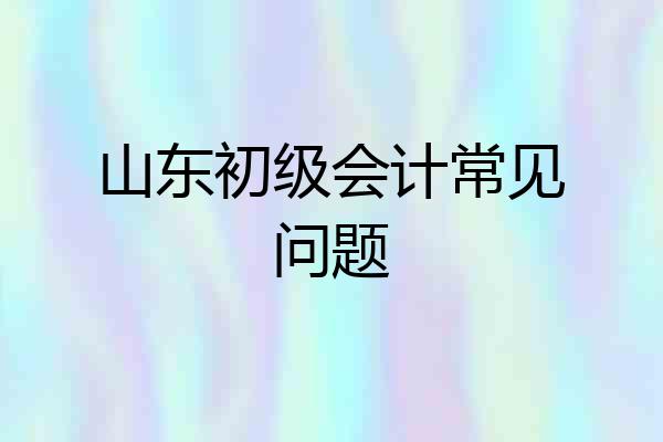 山东初级会计常见问题