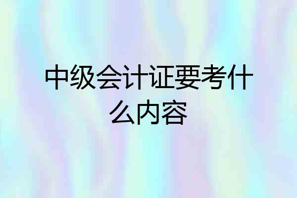 中级会计证要考什么内容