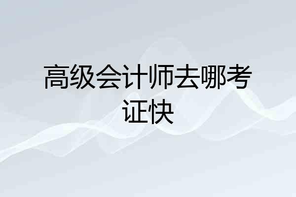 高级会计师去哪考证快
