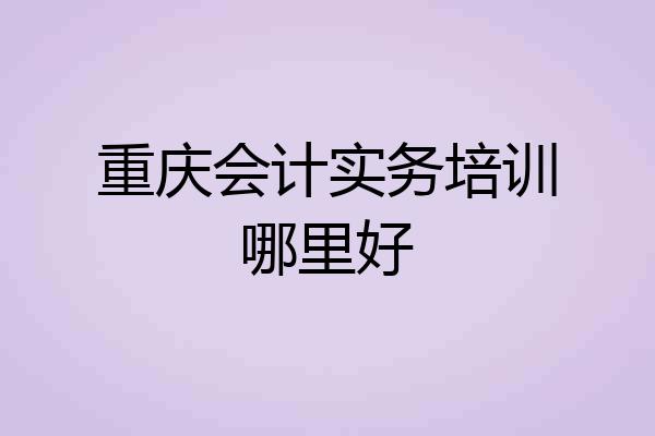重庆会计实务培训哪里好