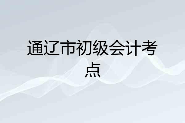 通辽市初级会计考点