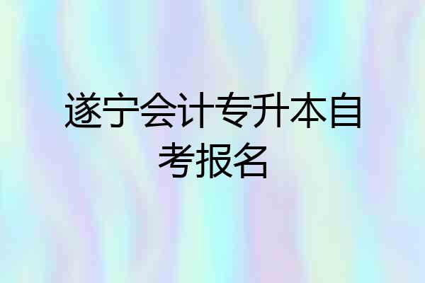 遂宁会计专升本自考报名