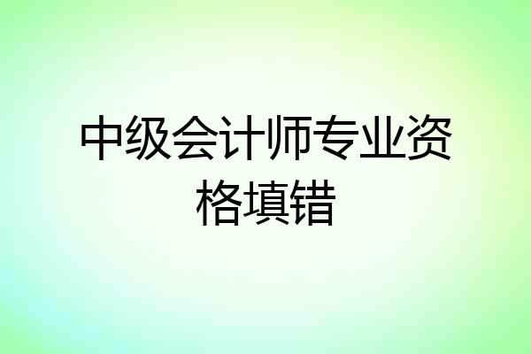中级会计师专业资格填错