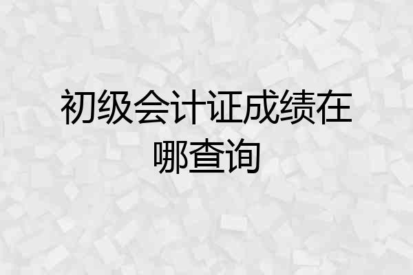 初级会计证成绩在哪查询