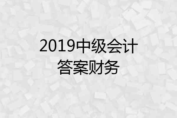 2019中级会计答案财务