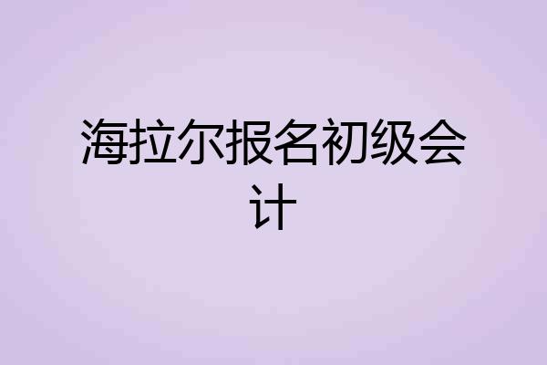 海拉尔报名初级会计