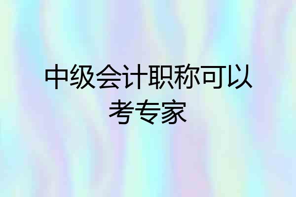 中级会计职称可以考专家