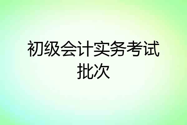 初级会计实务考试批次