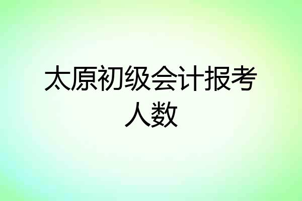 太原初级会计报考人数