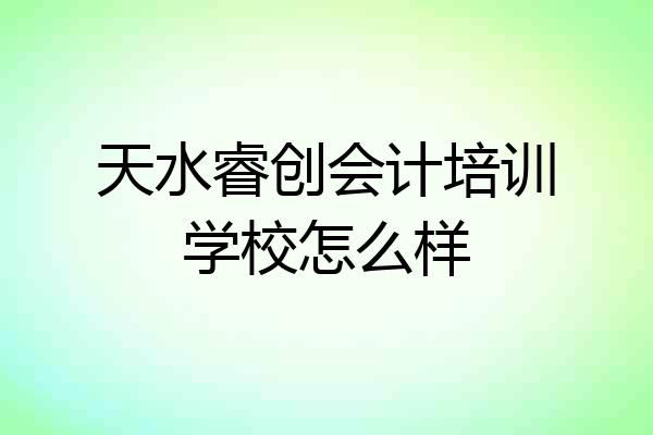 天水睿创会计培训学校怎么样