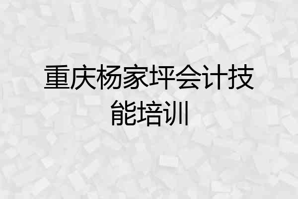 重庆杨家坪会计技能培训