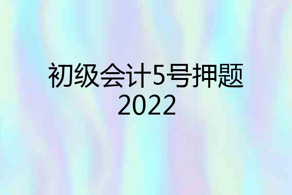 初级会计5号押题2022
