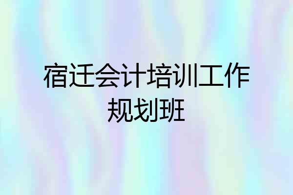 宿迁会计培训工作规划班