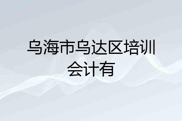 乌海市乌达区培训会计有