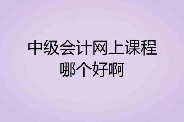 中级会计网上课程哪个好啊