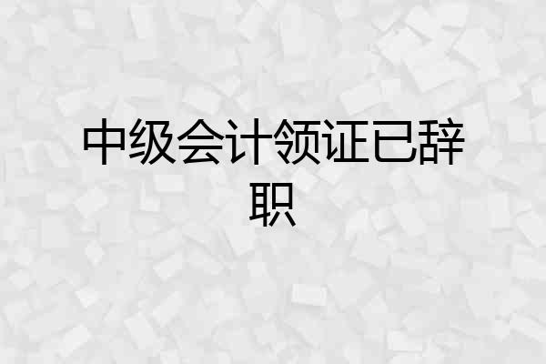 中级会计领证已辞职
