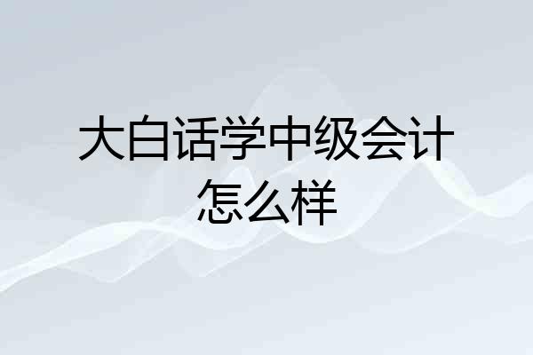 大白话学中级会计怎么样