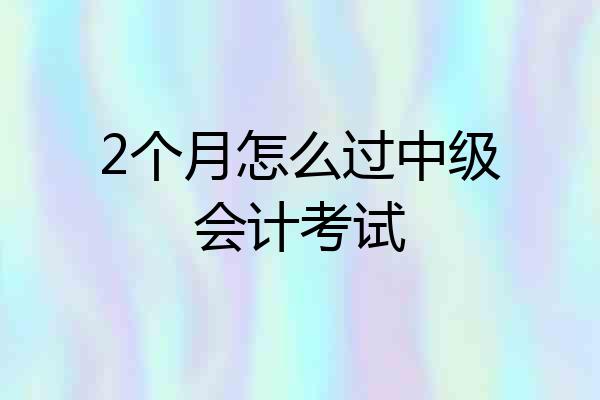 2个月怎么过中级会计考试