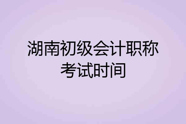 湖南初级会计职称考试时间