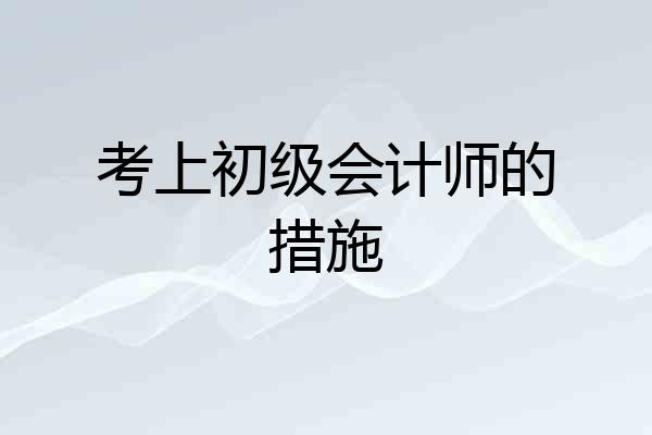 考上初级会计师的措施