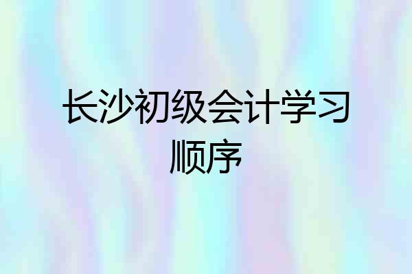 长沙初级会计学习顺序