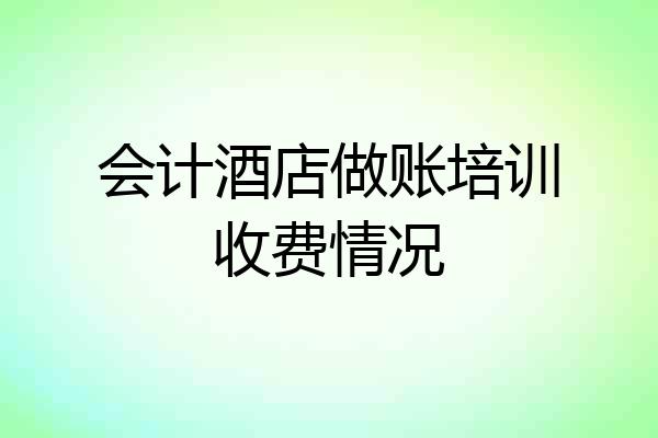 会计酒店做账培训收费情况