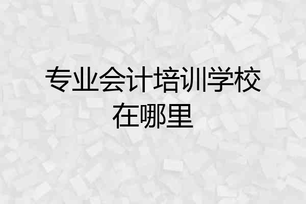 专业会计培训学校在哪里