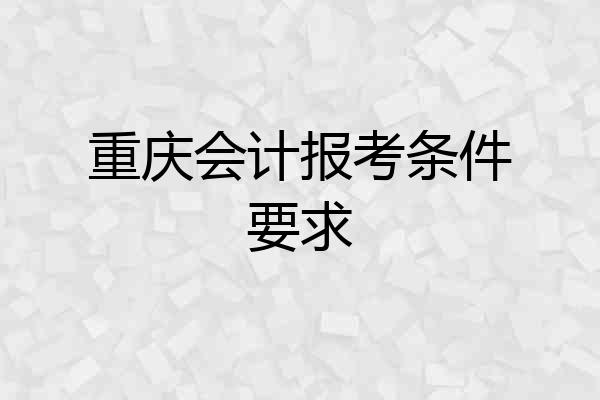 重庆会计报考条件要求