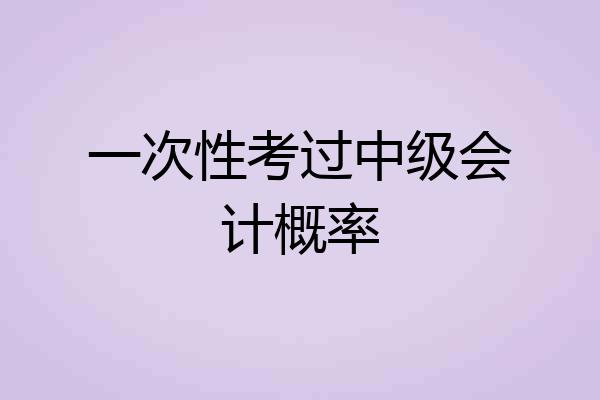 一次性考过中级会计概率
